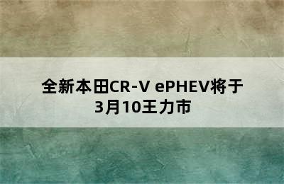 全新本田CR-V ePHEV将于3月10王力市